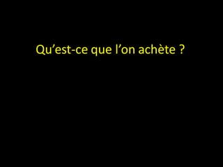 Qu’est-ce que l’on achète ?
 