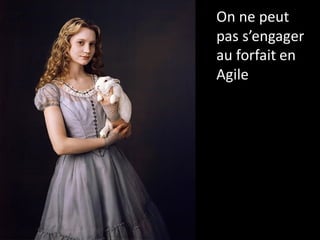 On ne peut
pas s’engager
au forfait en
Agile
 