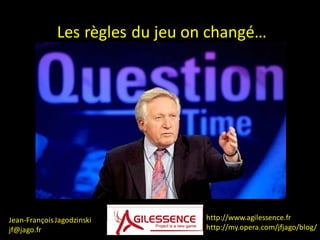 Les règles du jeu on changé…




Jean-François Jagodzinski        http://www.agilessence.fr
jf@jago.fr                       http://my.opera.com/jfjago/blog/
 