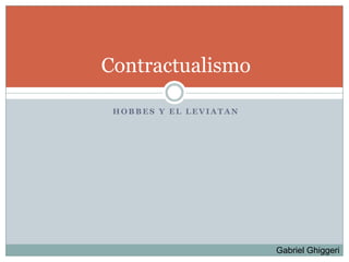 Contractualismo

 HOBBES Y EL LEVIATAN




                        Gabriel Ghiggeri
 