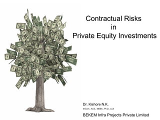Dr. Kishore N.K.
M.Com., ACS., MDBA., Ph.D., LLB
BEKEM Infra Projects Private Limited
Contractual Risks
in
Private Equity Investments
 