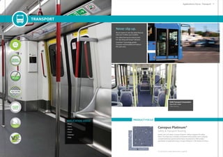 APPLICATION AREAS
• Buses
• Trains
• Metros
• Trams
• Subways
• Ships
PRODUCT FOCUS
Canopus Platinum®
Safety  Transport flooring.
Stylish, soft, and classy, Canopus Platinum® defines elegance for safety
floors. The range has a carefully constructed colour palette and is uniquely
complemented by superior performance characteristics. With endless
possibilities of application areas, Canopus Platinum® is far ahead of its time.
We are experts in anti-slip safety flooring
with over 4 million sq.m installed.
Our safety flooring has industry best
R11 slip rating and Group T abrasion.
SureClean™ technology greatly
increases maintainability and reduces
life-cycle costs.
Never slip up.
Delhi Transport Corporation
New Delhi, India
Safety Flooring
For full product range please refer to page 68.
Transport
Applications Focus : Transport18 19
 