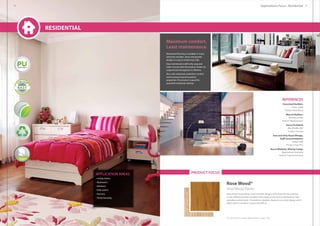 APPLICATION AREAS
• Living rooms
• Bedrooms
• Kitchens
• Kids rooms
• Nursery
• Temp housing
PRODUCT FOCUS
Residential flooring is available in many
attractive wooden, stone and granite
designs in easy to install vinyl rolls.
Easy maintenance with only soap and
water ensures that the product retains its
original look throughout it’s lifetime.
Also with enhanced underfoot comfort
and increased sound insulation
properties. The product is good for
peacefull residential settings
Maximum comfort.
Least maintenance.
Rose Wood®
Vinyl Wood Planks.
Rose wood® vinyl planks, have versatile designs with three all over patterns
in two different product qualities that create an attractive maintenance-free
everyday environment. It transforms wooden shades to an active design and is
often used in corridors, rooms, and offices.
For full product range please refer to page 108.
REFERENCES
Panscheel Builders
Pune, India
Product: Rose Wood
Marvel Builders
Mumbai, India
Product: Wood essence
Dorce Prefabrik
Abu Dhabi, UAE
Product: Gamma
One and Only Royal Mirage,
Staff accommodation
Dubai, UAE
Product: Vega Plus
Ausco Modular, Mining Camps
Queensland, Australia
Product: Gamma/Canopus
Applications Focus : Residential
Residential
30 31
 