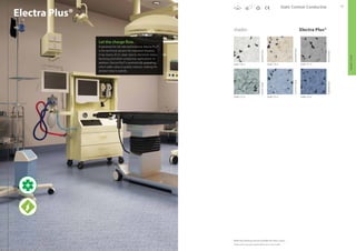 64 65
shades
5698-770-4
5698-773-4 5698-774-4
5698-771-4
5698-772-4
5698-776-4
Static Control: Conductive
Printed shades may appear slightly different from actual samples.
Electra Plus®
Let the charge flow.
Engineered for fail safe performance, Electra Plus®
is the technical solution for operation theatres,
X-ray rooms, ICU’s, clean rooms, electronic manu-
facturing and other conductive applications. In
addition, Electra Plus® is aesthetically appealing,
which adds value to quality interiors, making the
product easy to specify.
SpottedOwl
SpeckledMud
StoicDream
StoneCastle
CorsicanCloud
ImperialBlue
Electra Plus®
Matching welding rods are available for every colour.
STATICCONTROL
 