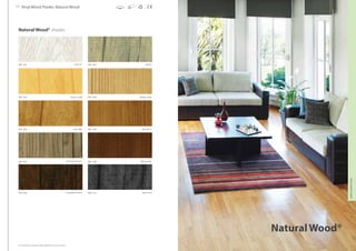 110 111
Natural Wood® shades
NW - 609
NW - 605
NW - 607
NW - 603
NW - 601
NW - 606
NW - 610
NW - 608
NW - 602
NW - 604
NaturalWood®
Printed shades may appear slightly different from actual samples.
Vinyl Wood Planks: Natural Wood
Horn Bill
European Cherry
Sycamore Punch
Silver Fir
Pencil Cedar
Pine Pitch
Blue Gum
Willow Bark
Ebony
Apple Cedar
VINYLWOODPLANKS
 