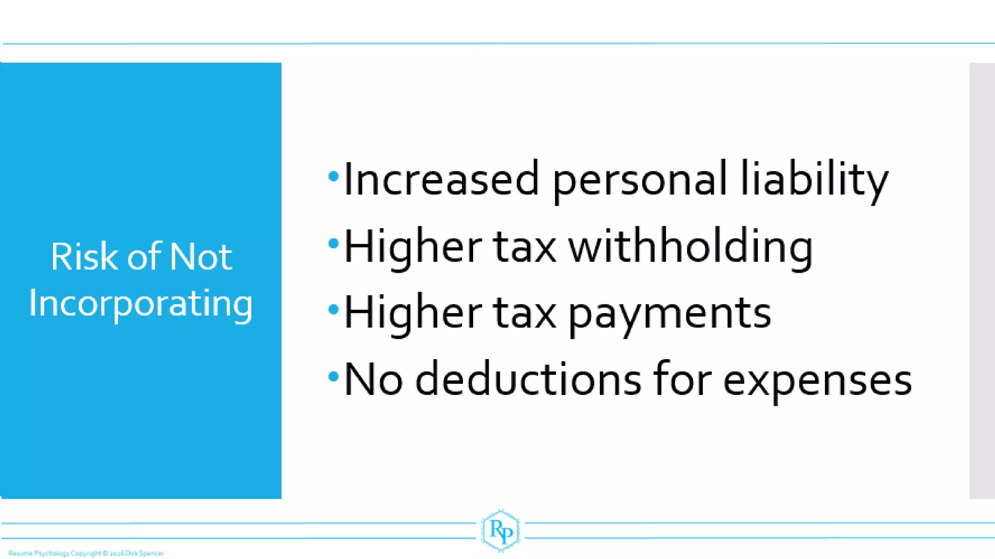 Risk of Not
Incorporating
Increased personal liability
Higher tax withholding
Higher tax payments
No deductions for expenses
 