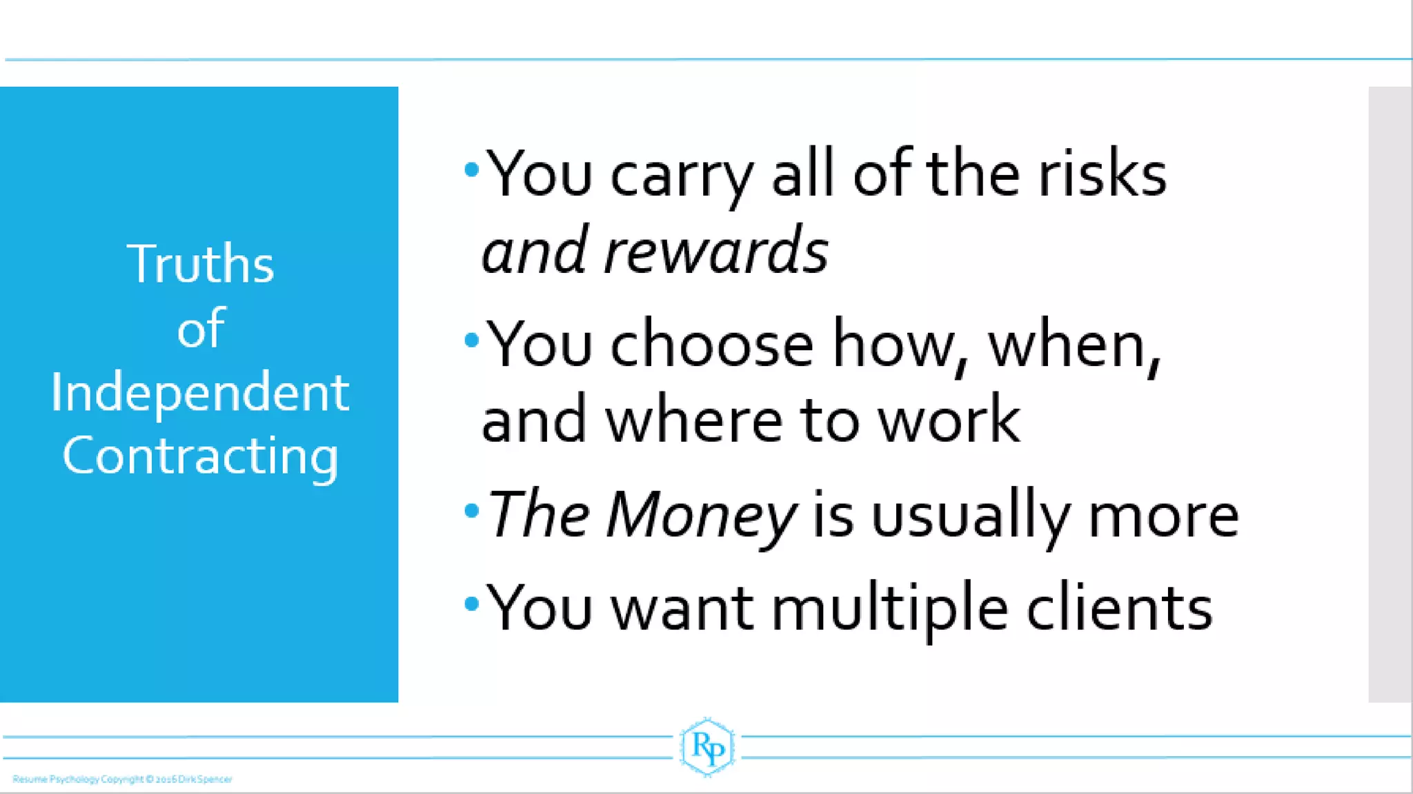 Truths
of
Independent
Contracting
You carry all of the risks
and rewards
You choose how, when,
and where to work
The Money is usually more
You want multiple clients
 