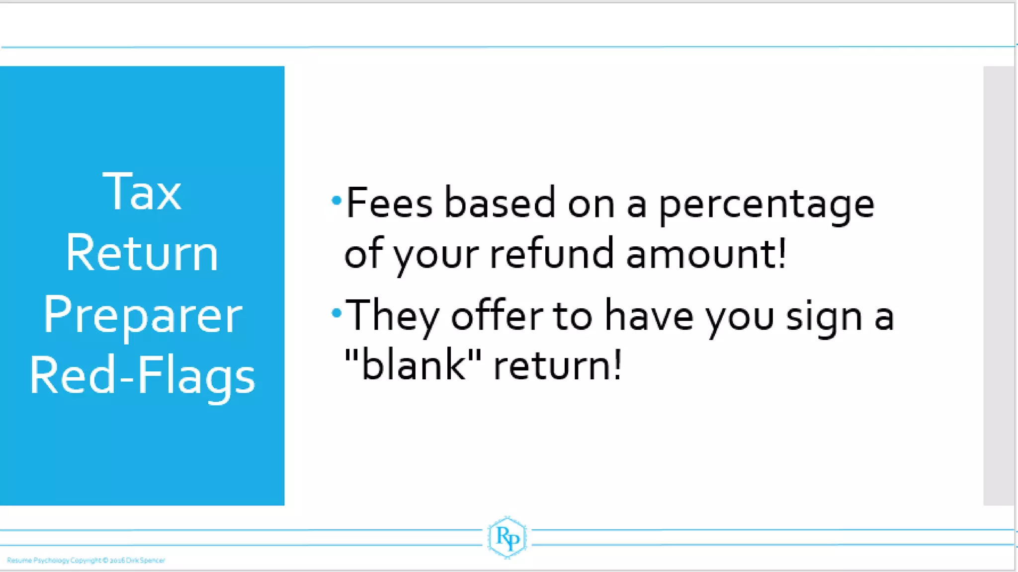 Tax
Return
Preparer
Red-Flags
Fees based on a percentage
of your refund amount!
They offer to have you sign a
"blank" return!
 