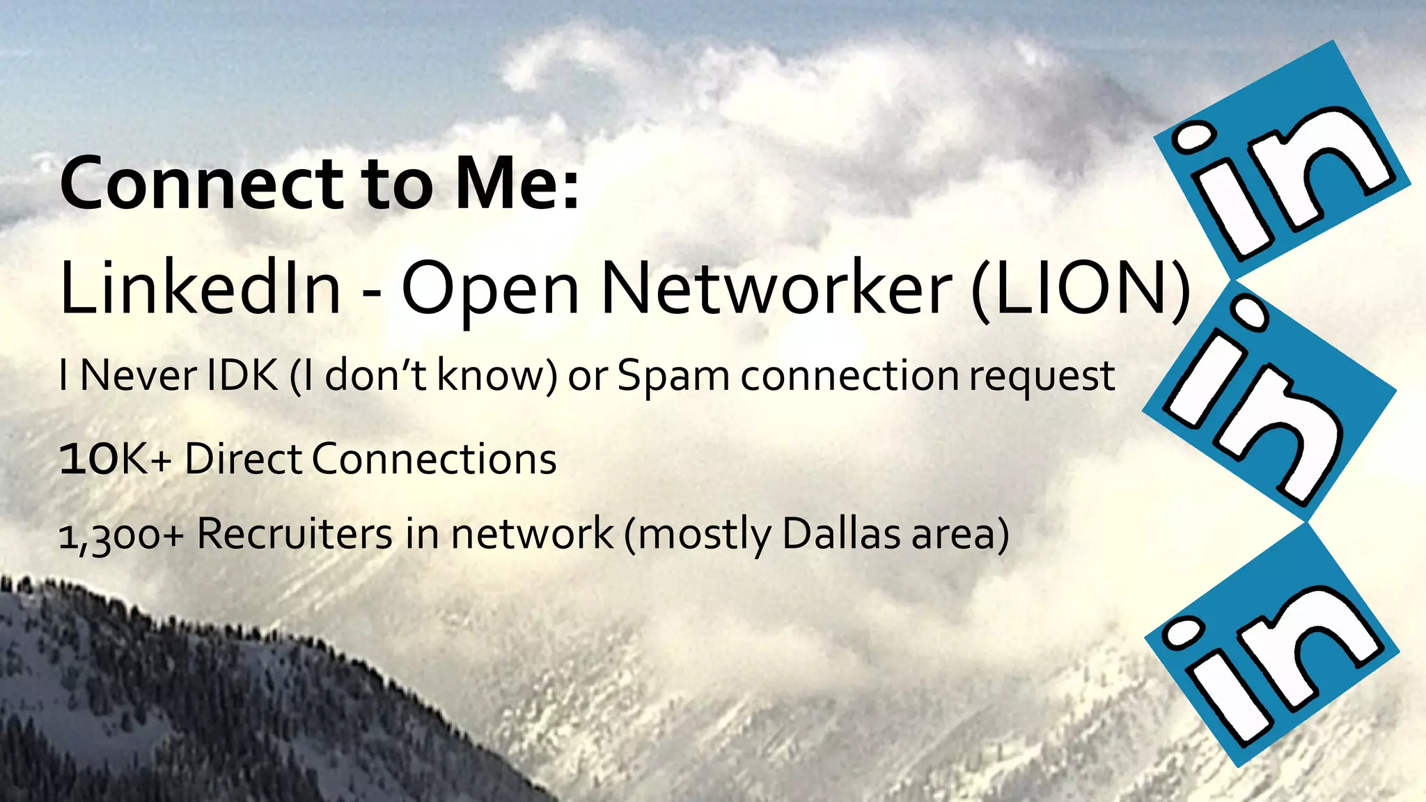 Connect to Me:
LinkedIn - Open Networker (LION)
I Never IDK (I don’t know) or Spam connectionrequest
10K+ DirectConnections
1,300+ Recruiters in network (mostly Dallas area)
 