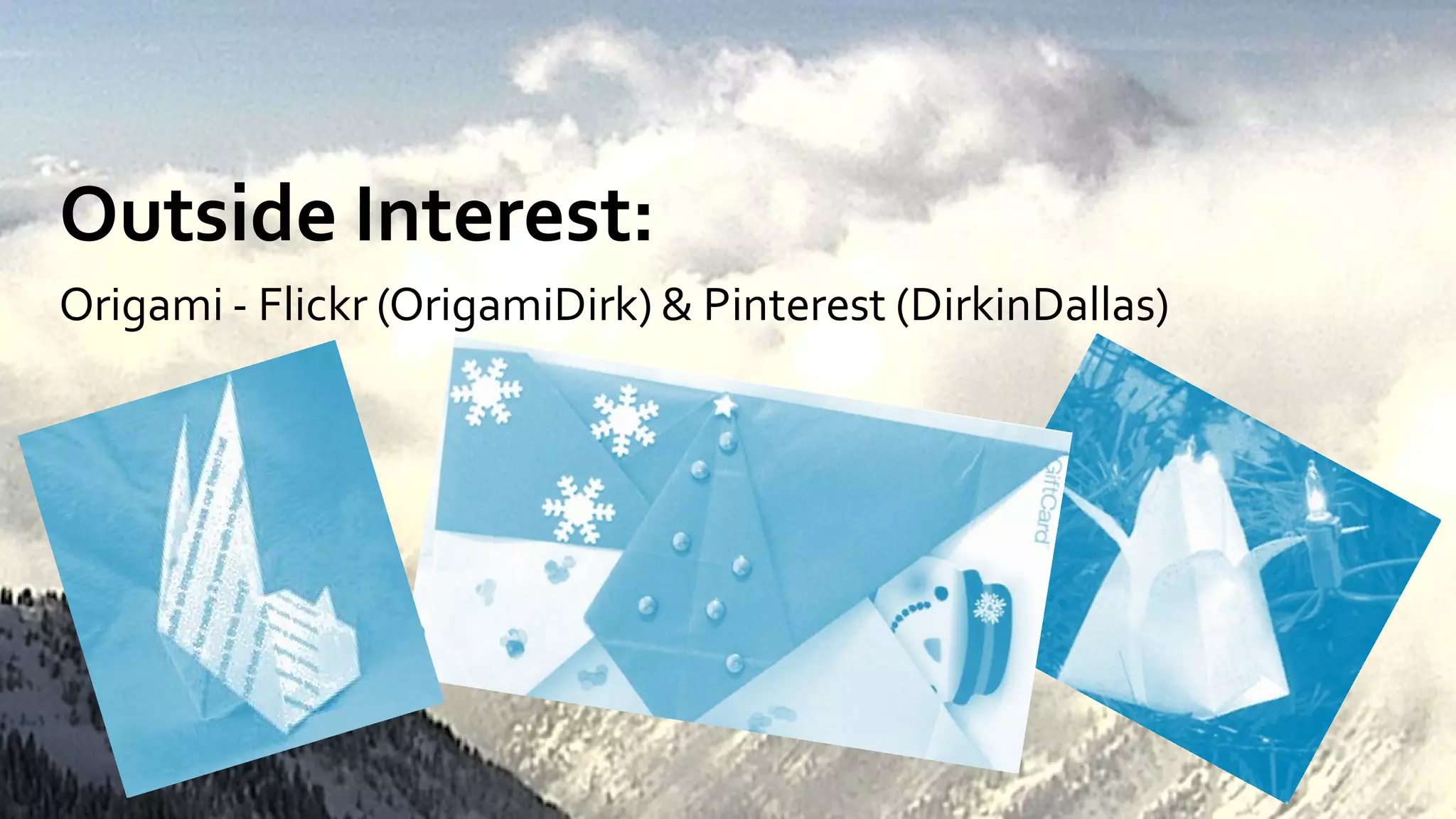 Outside Interest:
Origami - Flickr (OrigamiDirk) & Pinterest (DirkinDallas)
 