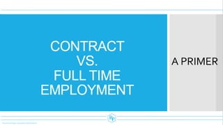CONTRACT
VS.
FULL TIME
EMPLOYMENT
A PRIMER
 