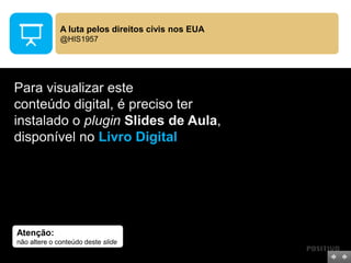 Atenção:
não altere o conteúdo deste slide
Para visualizar este
conteúdo digital, é preciso ter
instalado o plugin Slides de Aula,
disponível no Livro Digital
A luta pelos direitos civis nos EUA
@HIS1957
 