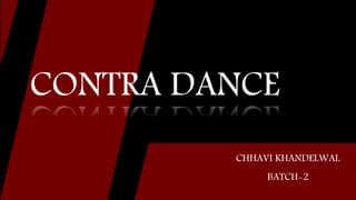 CHHAVI KHANDELWAL
BATCH-2
CONTRA DANCE
 