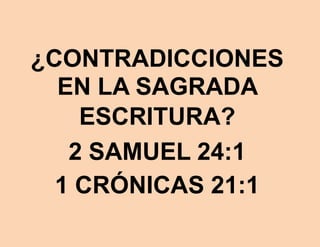 ¿CONTRADICCIONES
EN LA SAGRADA
ESCRITURA?
2 SAMUEL 24:1
1 CRÓNICAS 21:1
 
