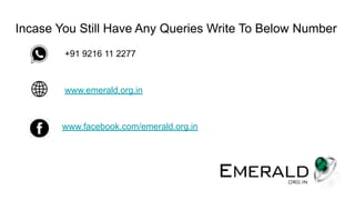 Incase You Still Have Any Queries Write To Below Number
+91 9216 11 2277
www.emerald.org.in
www.facebook.com/emerald.org.in
 