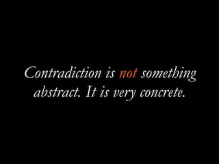 Contradiction is not something
abstract. It is very concrete.
 