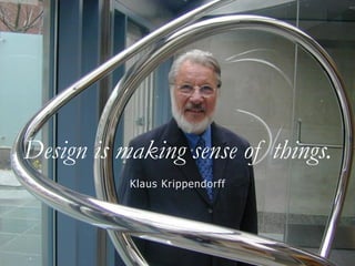 Design is making sense of things.
Klaus Krippendorff
 