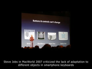 Steve Jobs in MacWorld 2007 criticized the lack of adaptation to
different objects in smartphone keyboards
 