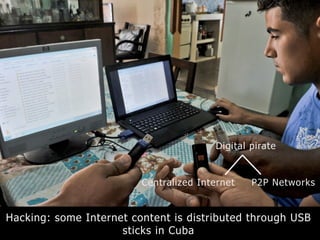 Hacking: some Internet content is distributed through USB
sticks in Cuba
Centralized Internet P2P Networks
Digital pirate
 
