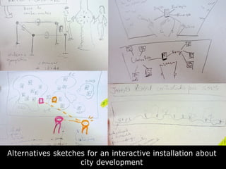Alternatives sketches for an interactive installation about
city development
 