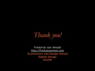 Thank you!
Frederick van Amstel
http://fredvanamstel.com
Architecture and Design School
Digital Design
PUCPR
 