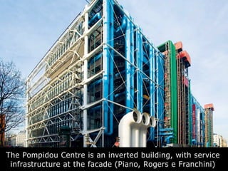The Pompidou Centre is an inverted building, with service
infrastructure at the facade (Piano, Rogers e Franchini)
 