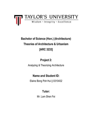 Bachelor of Science (Hon.) (Architecture)
Theories of Architecture & Urbanism
[ARC 3233]
Project 2:
Analyzing & Theorizing Architecture
Name and Student ID:
Elaine Bong Poh Hui || 0310432
Tutor:
Mr. Lam Shen Fei
 