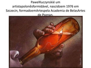 PawelKuczynskié um
artistapolonêsformidável, nascidoem 1976 em
Szczecin, formadoemArtespela Academia de BelasArtes
de Poznan.
 