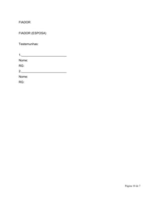 FIADOR
FIADOR (ESPOSA)
Testemunhas:
1._____________________________
Nome:
RG:
2._____________________________
Nome:
RG:
Página 10 de 7
 