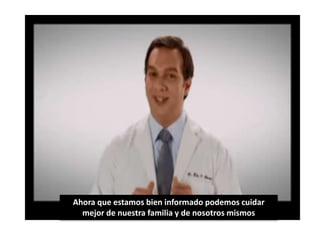 Ahora que estamos bien informado podemos cuidar 
mejor de nuestra familia y de nosotros mismos 

