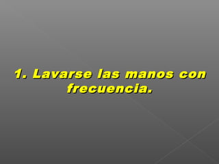 1. Lavarse las manos con1. Lavarse las manos con
frecuencia.frecuencia.
 