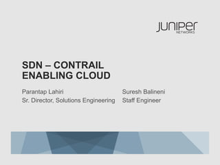 SDN – CONTRAIL
ENABLING CLOUD
Parantap Lahiri
Sr. Director, Solutions Engineering

Suresh Balineni
Staff Engineer

 