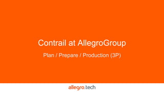 Contrail at AllegroGroup
Plan / Prepare / Production (3P)
 
