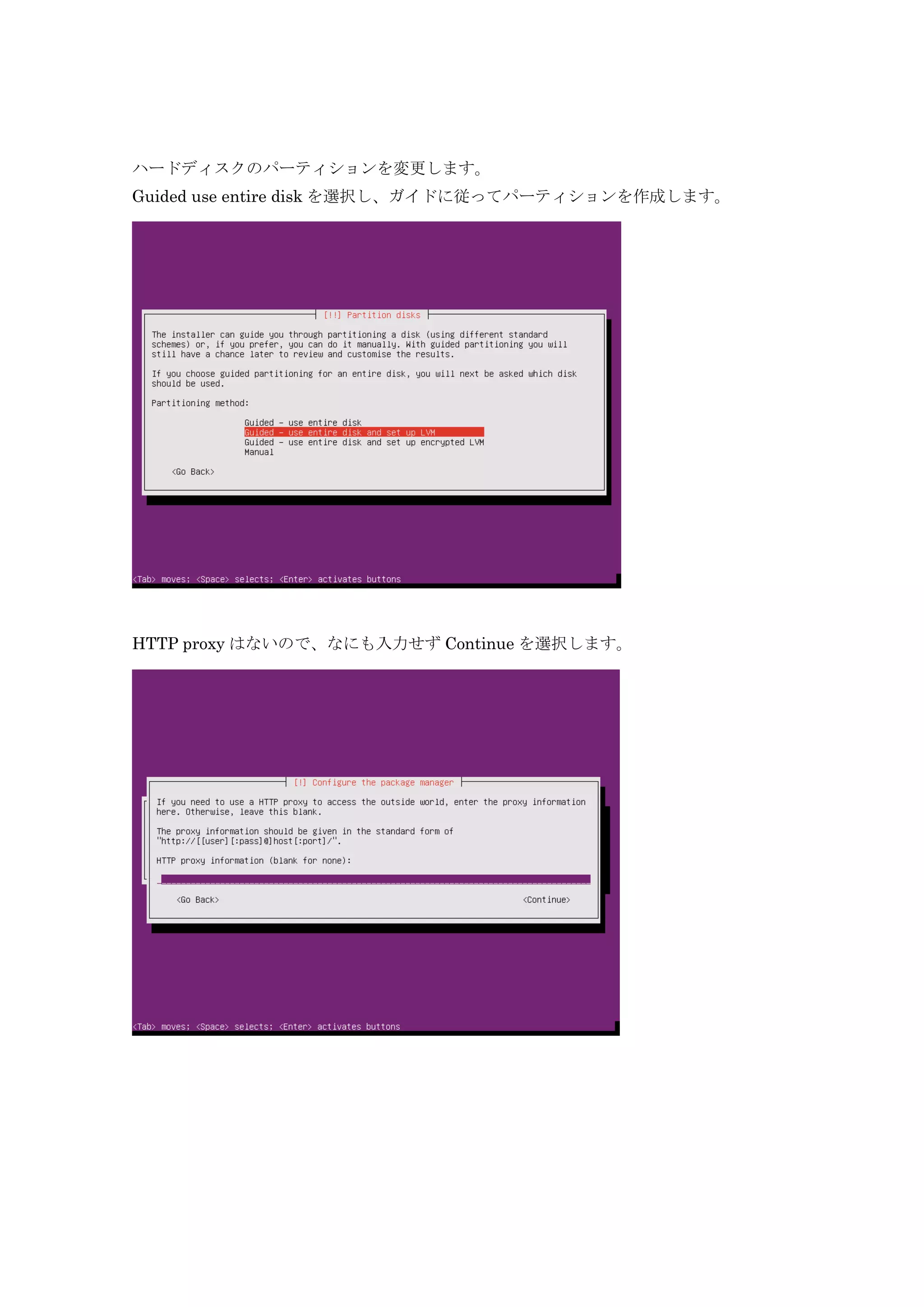 ハードディスクのパーティションを変更します。
Guided use entire disk を選択し、ガイドに従ってパーティションを作成します。
HTTP proxy はないので、なにも入力せず Continue を選択します。
 
