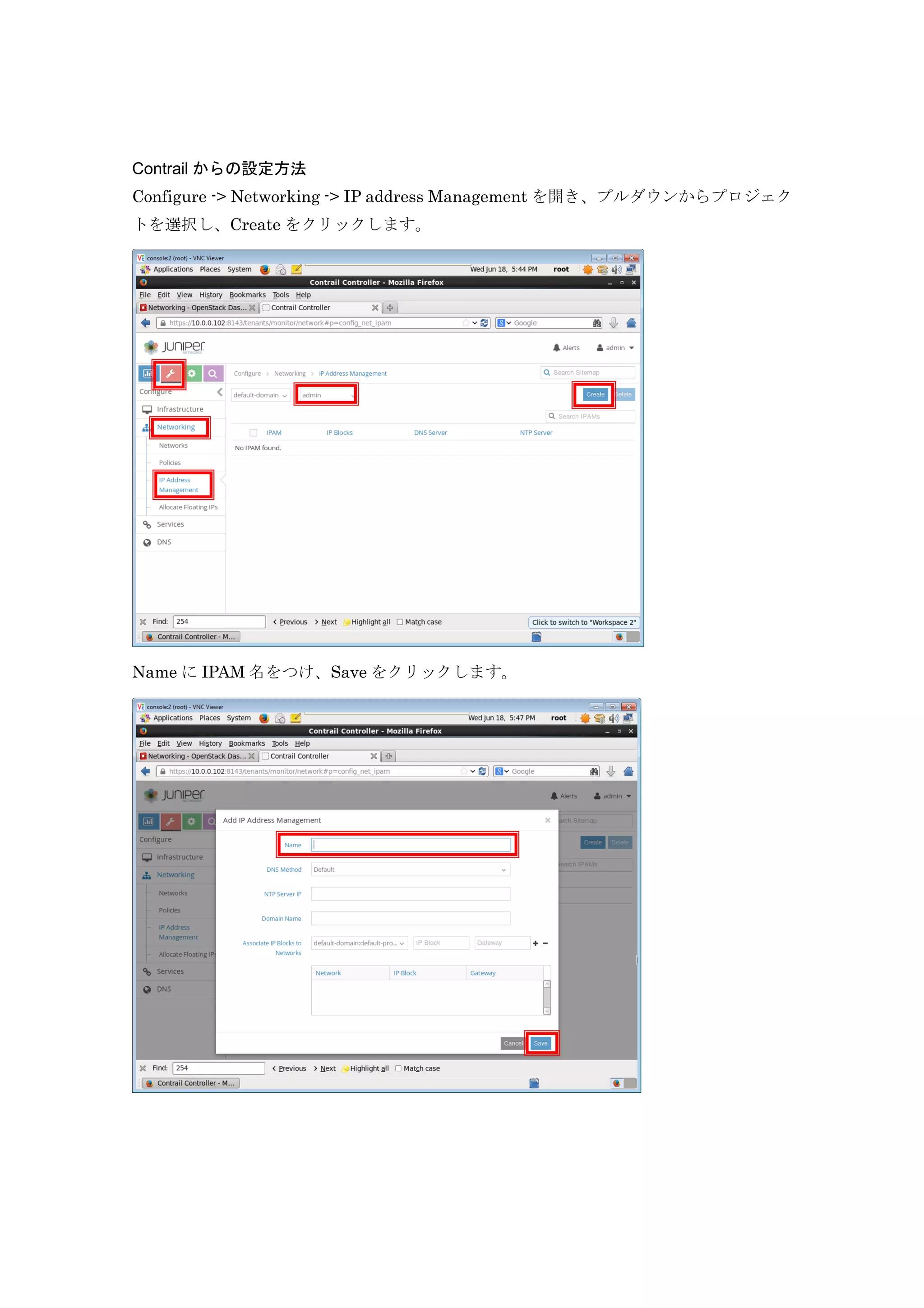 Contrail からの設定方法
Configure -> Networking -> IP address Management を開き、プルダウンからプロジェク
トを選択し、Create をクリックします。
Name に IPAM 名をつけ、Save をクリックします。
 