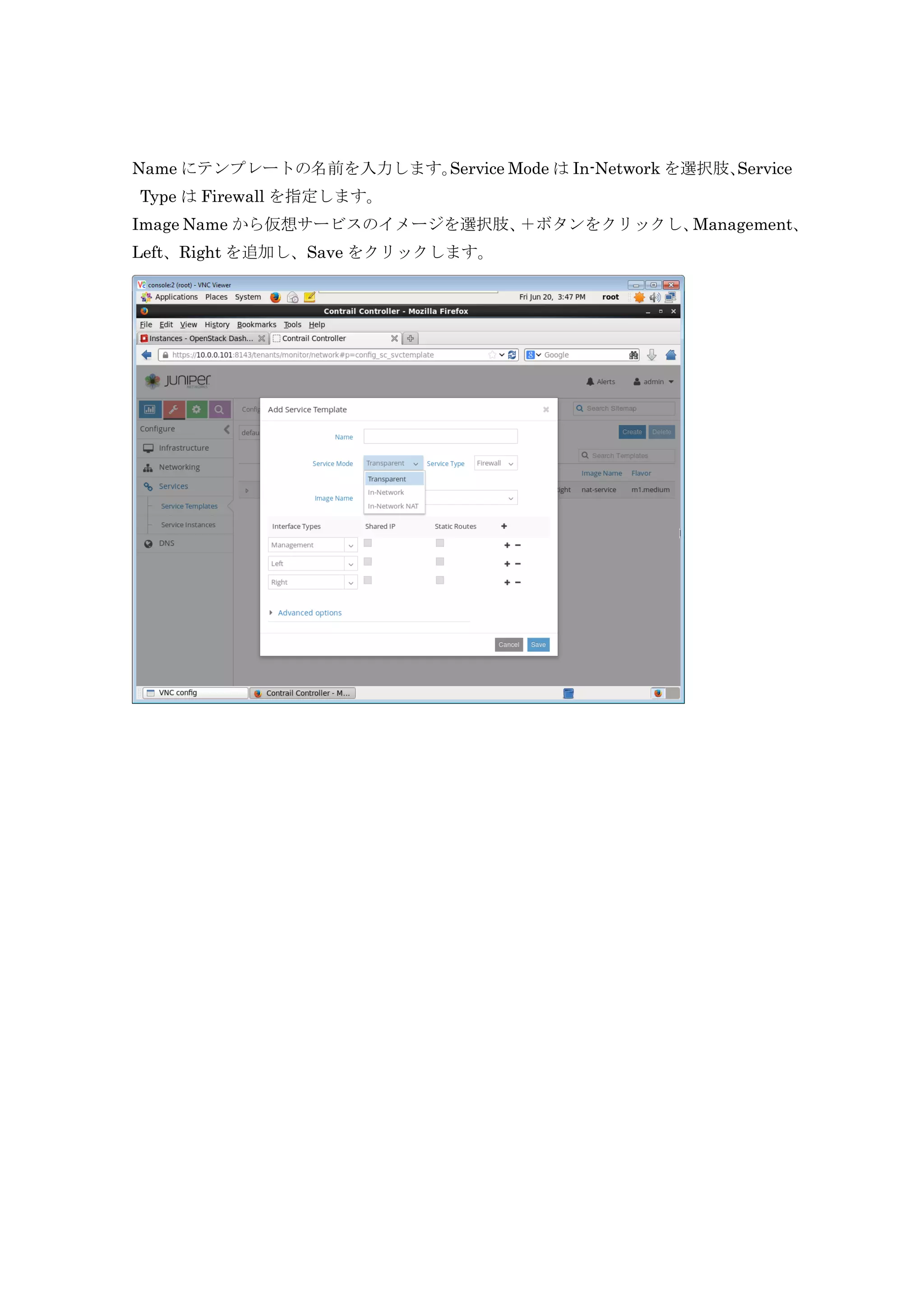 Name にテンプレートの名前を入力します。Service Mode は In-Network を選択肢、Service
Type は Firewall を指定します。
Image Name から仮想サービスのイメージを選択肢、＋ボタンをクリックし、Management、
Left、Right を追加し、Save をクリックします。
 