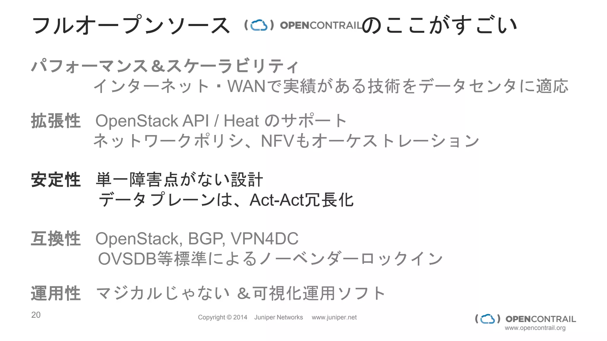20 Copyright © 2014 Juniper Networks www.juniper.net
www.opencontrail.org
HEATと組み合わせてNFVオーケストレーション
Heat
テンプレー
ト
Front-end
Web-Net
DB-Net
Web VM
DB VM
FW
Networkも含めて Infrastructure as Code を実現
 