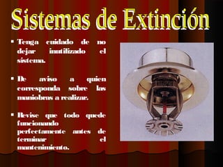  Tenga cuidado de no
  dejar    inutilizado el
  sistema.

 De    aviso    a    quien
  corresponda sobre las
  maniobras a realizar.

 Revise que todo quede
  funcionando
  perfectamente antes de
  terminar            el
  mantenimiento.
 