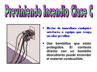  Revise de inmediato cualquier
artefacto o equipo que tenga
un olorpeculiar.
 Use bombillos que estén
protegidos. El contacto
directo con un bombillo
descubierto puede encender
el material combustible.
 