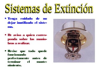  Tenga cuidado de no
dejar inutilizado el siste-
ma.
 De aviso a quien corres-
ponda sobre las manio-
bras a realizar.
 Revise que todo quede
funcionando
perfectamente antes de
terminar el mante-
nimiento.
 
