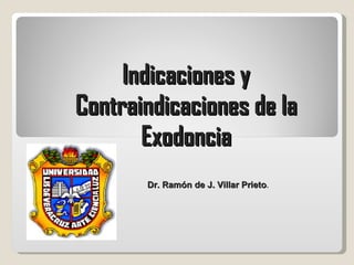Indicaciones y Contraindicaciones de la Exodoncia Dr. Ramón de J. Villar Prieto . 