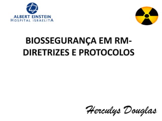 BIOSSEGURANÇA EM RM-
DIRETRIZES E PROTOCOLOS
Herculys Douglas
 
