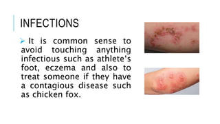 INFECTIONS
 It is common sense to
avoid touching anything
infectious such as athlete‘s
foot, eczema and also to
treat someone if they have
a contagious disease such
as chicken fox.
 