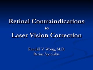 Retinal Contraindications to Laser Vision Correction Randall V. Wong, M.D. Retina Specialist 