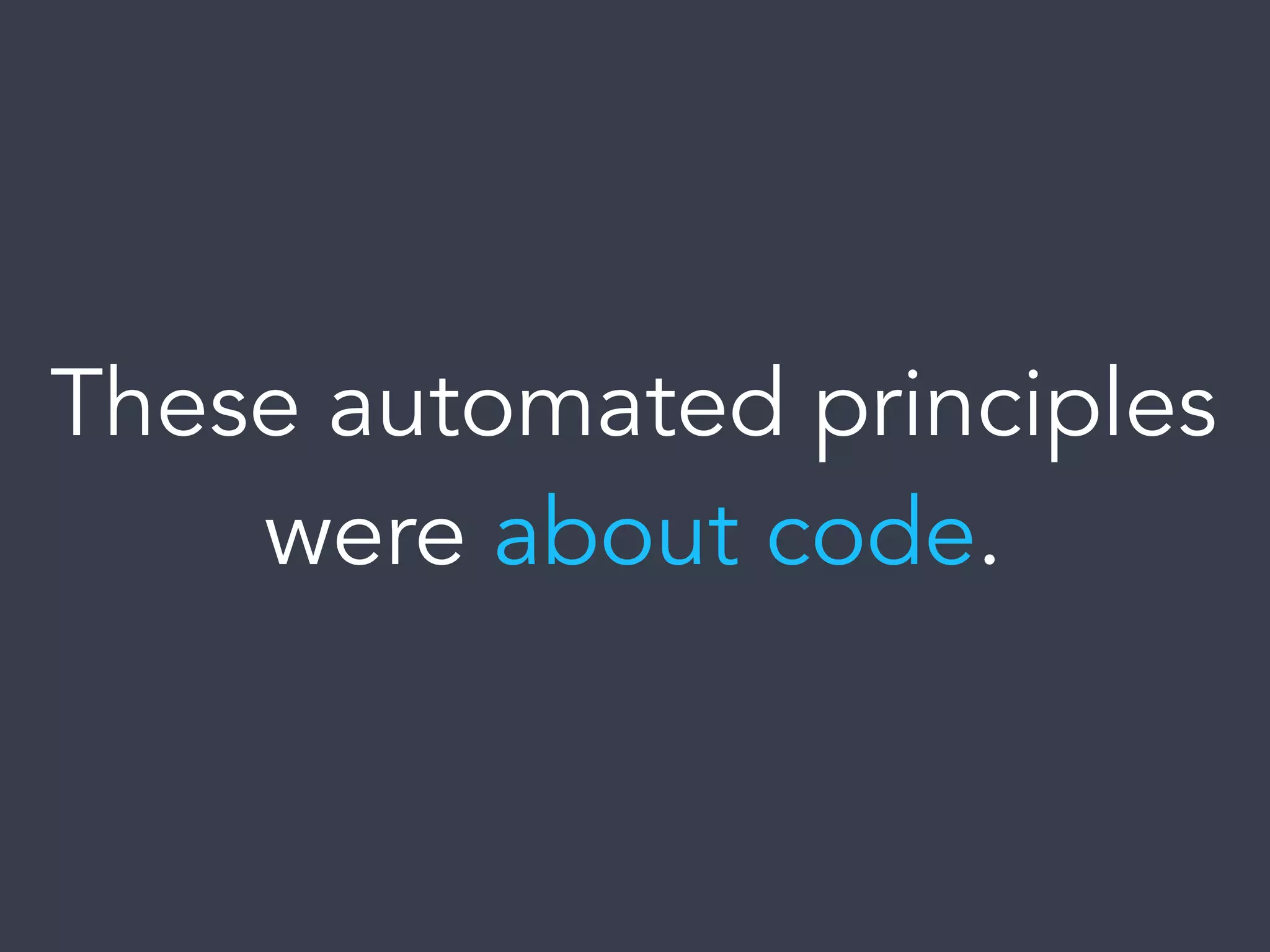 These automated principles
were about code.
 