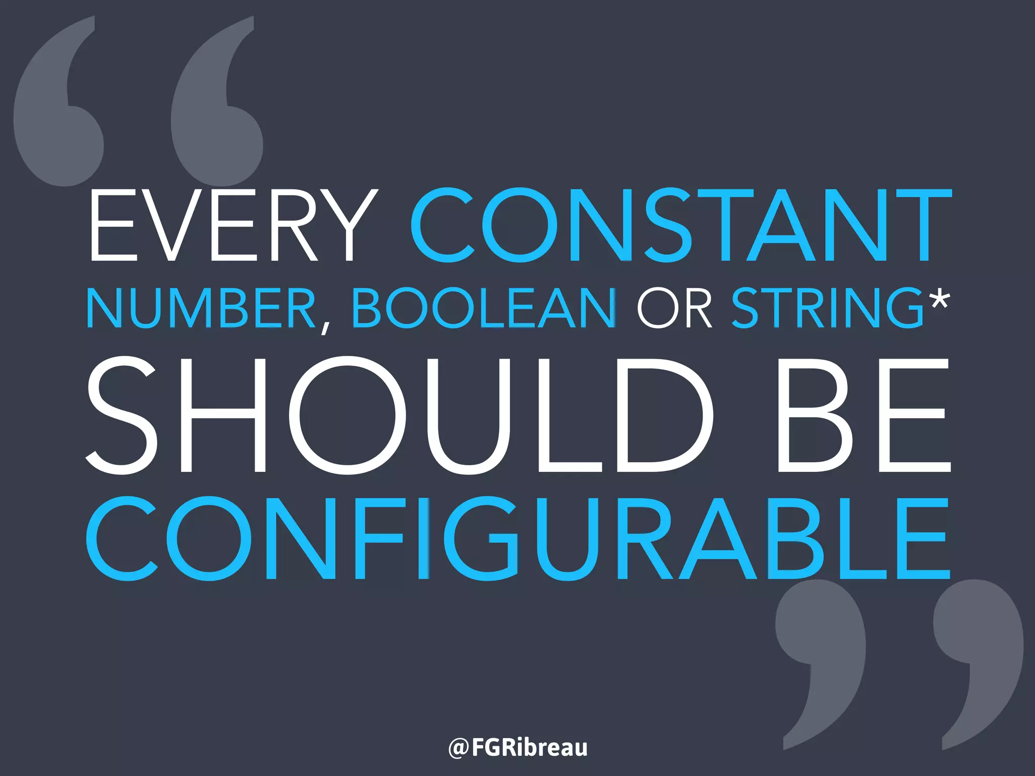 @FGRibreau
“EVERY CONSTANT
NUMBER, BOOLEAN OR STRING*
SHOULD BE
CONFIGURABLE
 