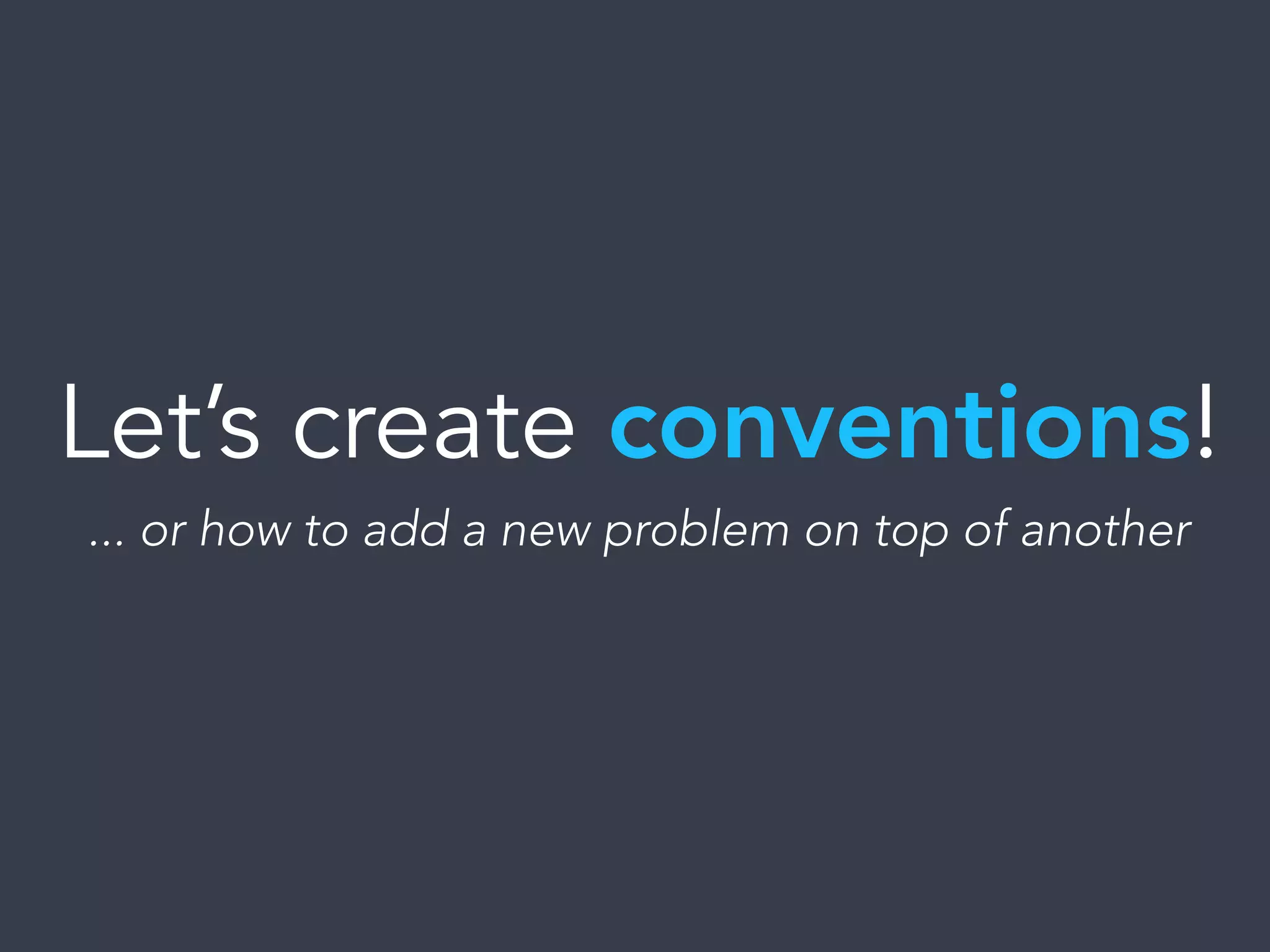 Let’s create conventions!
... or how to add a new problem on top of another
 