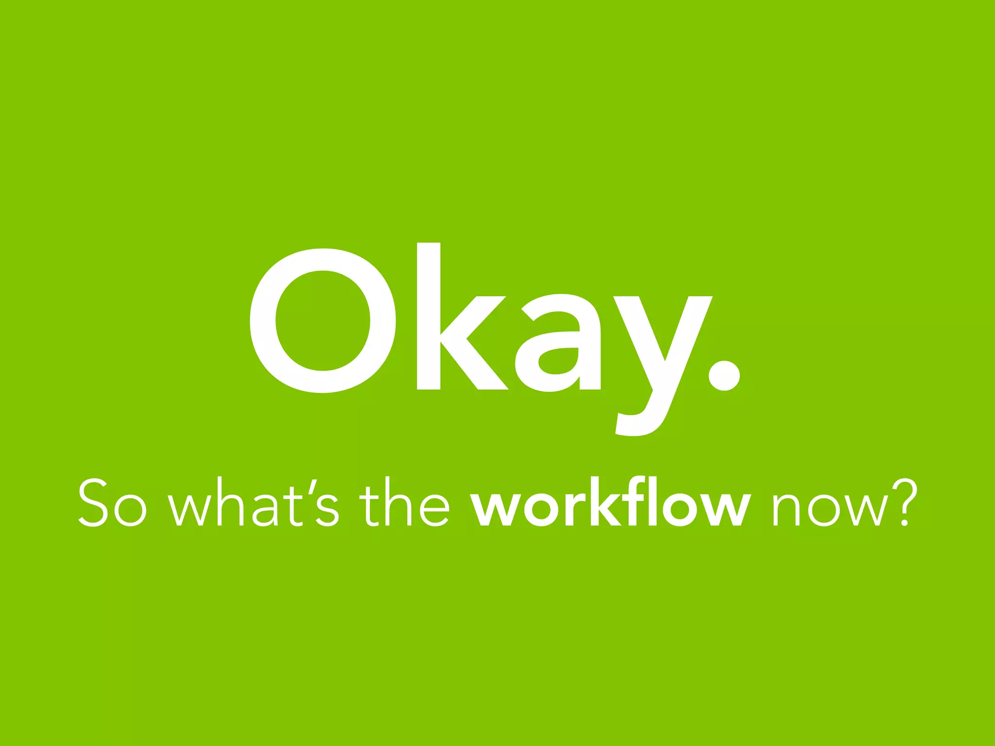 Okay.
So what’s the workﬂow now?
 