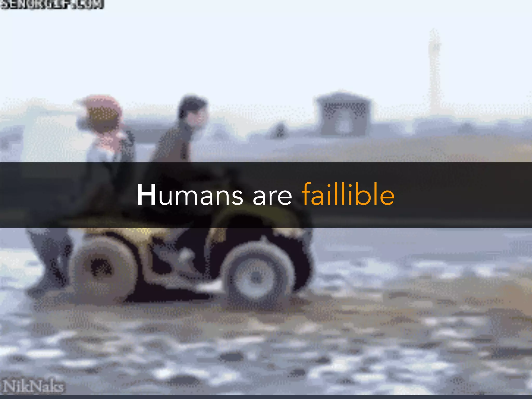 Humans are faillible
 