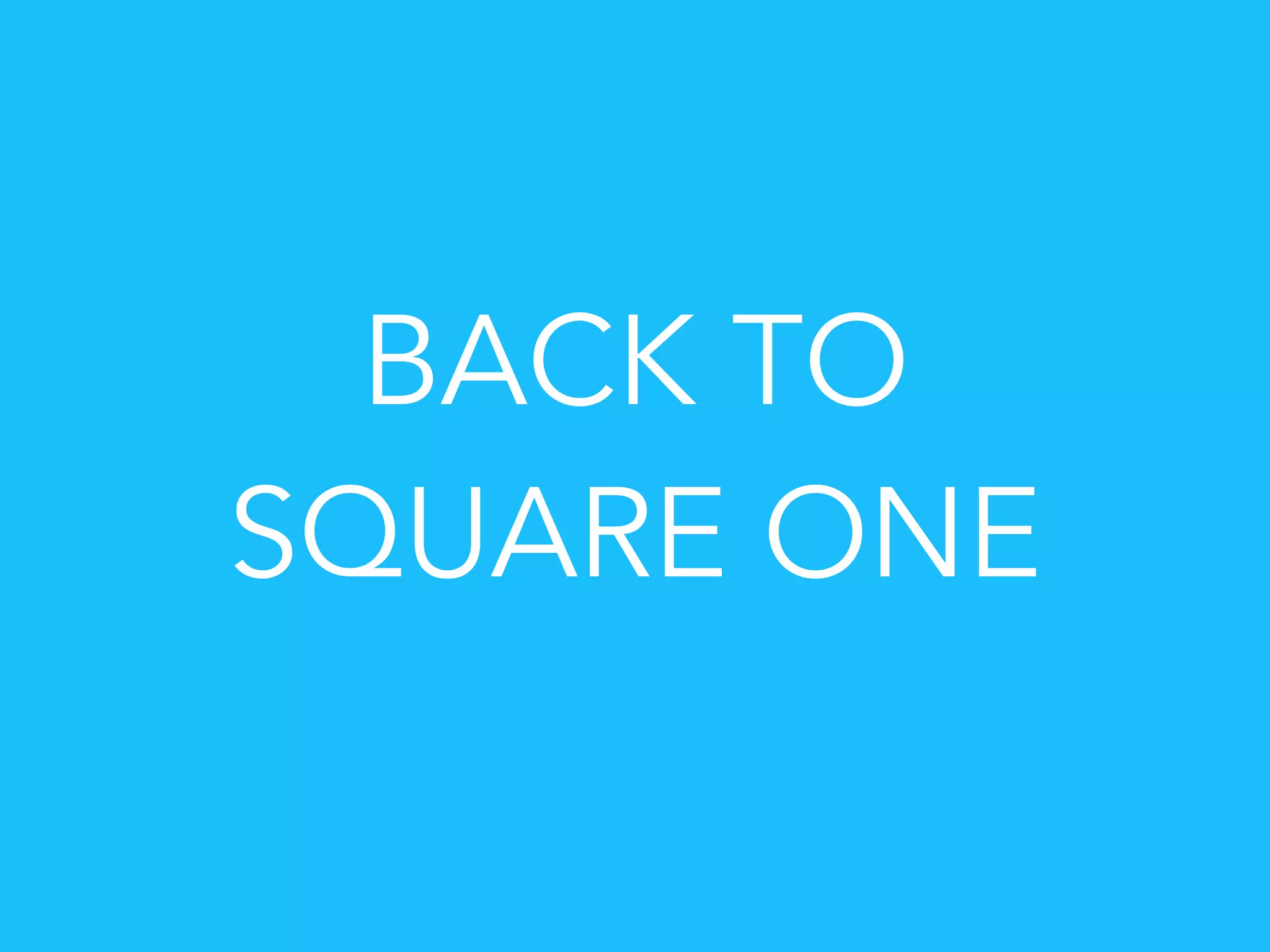 BACK TO
SQUARE ONE
 